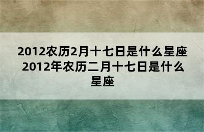 2012农历2月十七日是什么星座 2012年农历二月十七日是什么星座